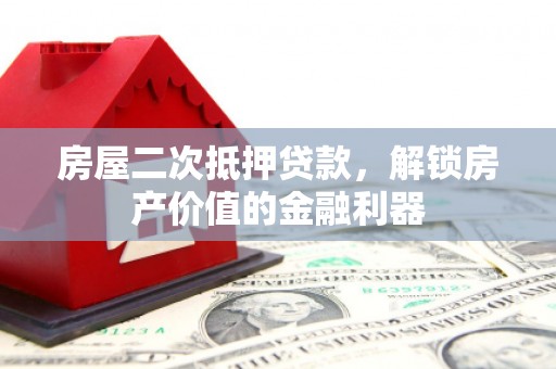 平舆房屋二次抵押贷款，解锁房产价值的金融利器