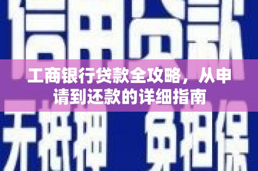平舆工商银行贷款全攻略，从申请到还款的详细指南