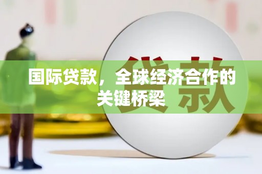平舆国际贷款，全球经济合作的关键桥梁