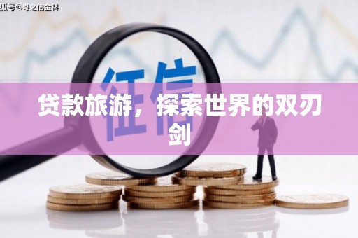 平舆贷款旅游，探索世界的双刃剑