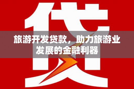 平舆旅游开发贷款，助力旅游业发展的金融利器