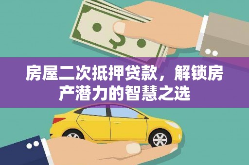 平舆房屋二次抵押贷款，解锁房产潜力的智慧之选