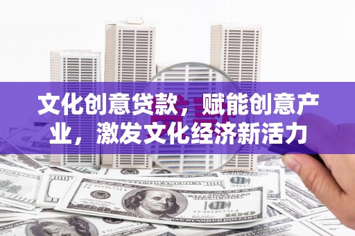平舆文化创意贷款，赋能创意产业，激发文化经济新活力