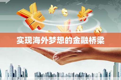 平舆实现海外梦想的金融桥梁