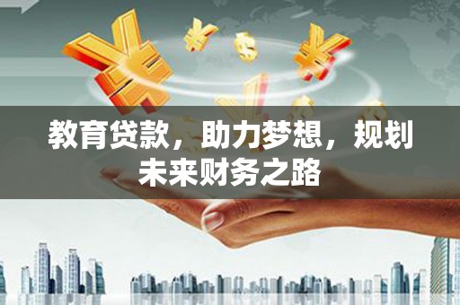 平舆教育贷款，助力梦想，规划未来财务之路
