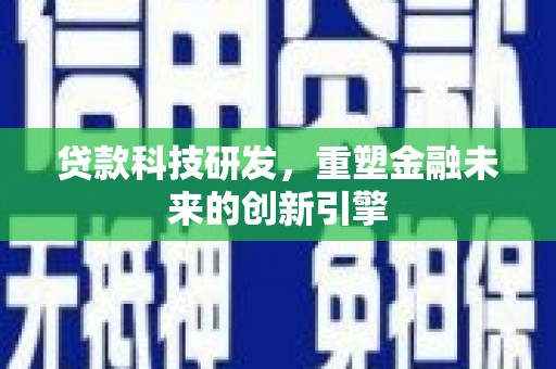 平舆贷款科技研发，重塑金融未来的创新引擎