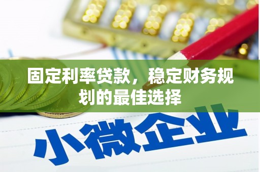 平舆固定利率贷款，稳定财务规划的最佳选择