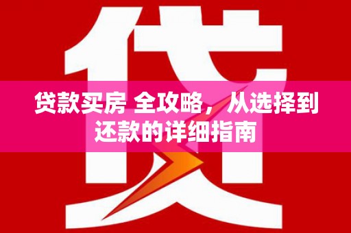 平舆贷款买房 全攻略，从选择到还款的详细指南