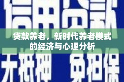 平舆贷款养老，新时代养老模式的经济与心理分析