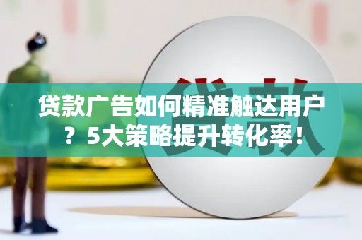 平舆贷款广告如何精准触达用户？5大策略提升转化率！
