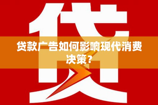 平舆贷款广告如何影响现代消费决策？