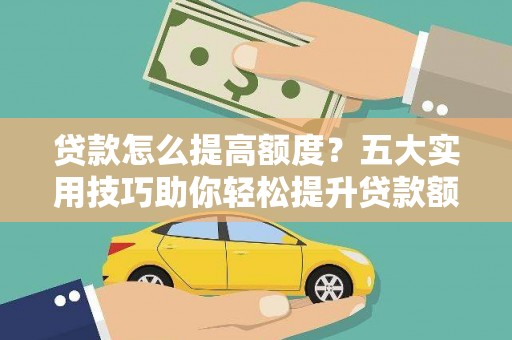 平舆贷款怎么提高额度？五大实用技巧助你轻松提升贷款额度