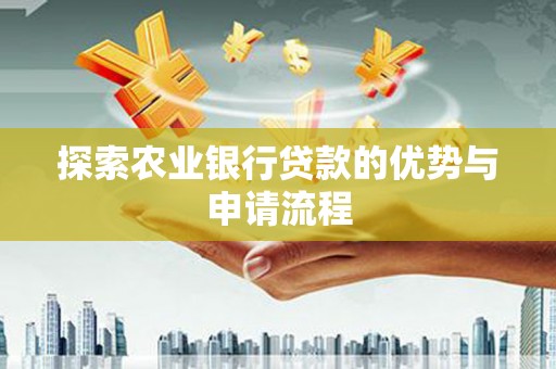 平舆探索农业银行贷款的优势与申请流程
