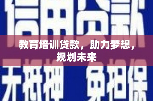 平舆教育培训贷款，助力梦想，规划未来