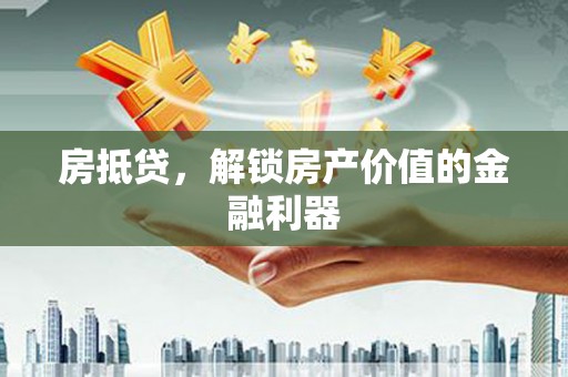 平舆房抵贷，解锁房产价值的金融利器