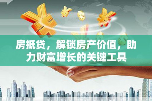 平舆房抵贷，解锁房产价值，助力财富增长的关键工具