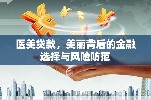 平舆医美贷款，美丽背后的金融选择与风险防范
