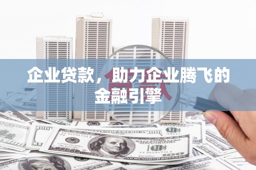平舆企业贷款，助力企业腾飞的金融引擎