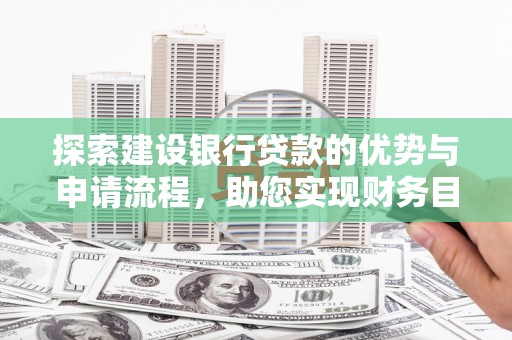 平舆探索建设银行贷款的优势与申请流程，助您实现财务目标