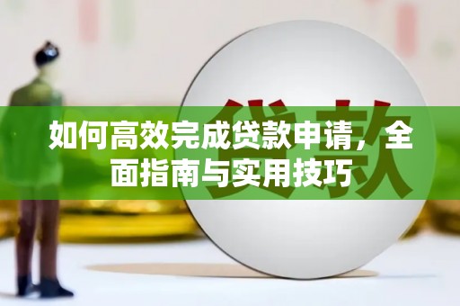 平舆如何高效完成贷款申请，全面指南与实用技巧