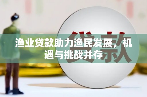 平舆渔业贷款助力渔民发展，机遇与挑战并存