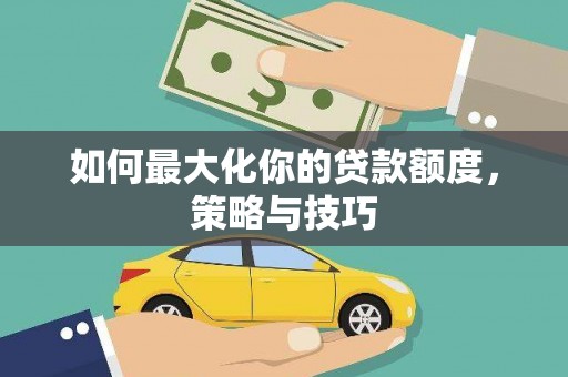 平舆如何最大化你的贷款额度，策略与技巧