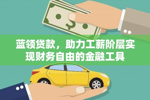 平舆蓝领贷款，助力工薪阶层实现财务自由的金融工具