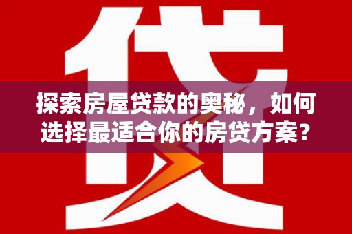 平舆探索房屋贷款的奥秘，如何选择最适合你的房贷方案？