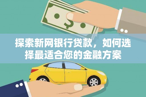 平舆探索新网银行贷款，如何选择最适合您的金融方案
