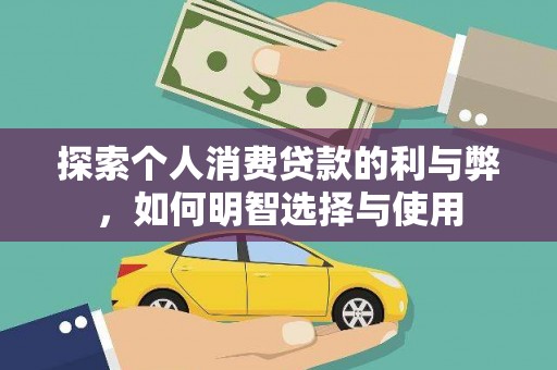 平舆探索个人消费贷款的利与弊，如何明智选择与使用