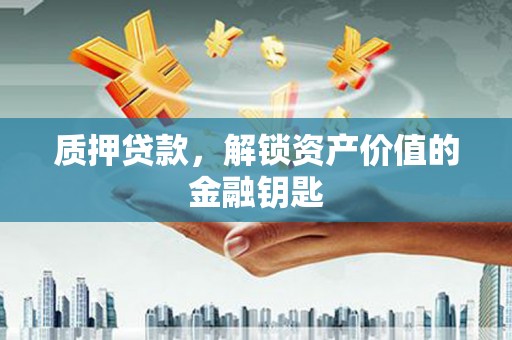 平舆质押贷款，解锁资产价值的金融钥匙