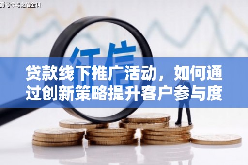 平舆贷款线下推广活动，如何通过创新策略提升客户参与度