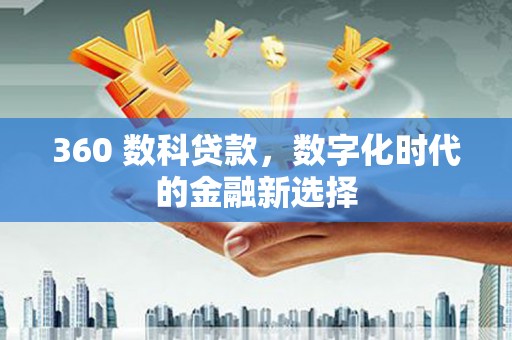 平舆360 数科贷款，数字化时代的金融新选择