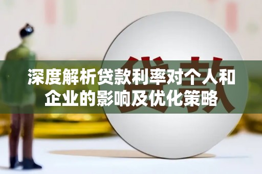 平舆深度解析贷款利率对个人和企业的影响及优化策略