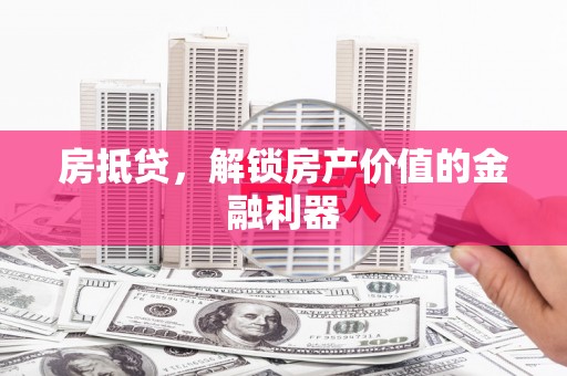 平舆房抵贷，解锁房产价值的金融利器
