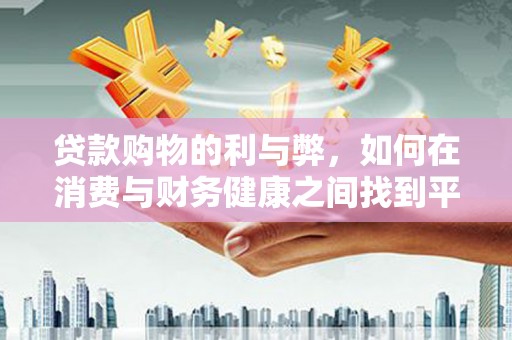 平舆贷款购物的利与弊，如何在消费与财务健康之间找到平衡