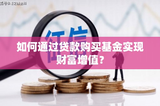 平舆如何通过贷款购买基金实现财富增值？