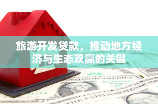 平舆旅游开发贷款，推动地方经济与生态双赢的关键