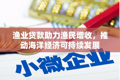 平舆渔业贷款助力渔民增收，推动海洋经济可持续发展