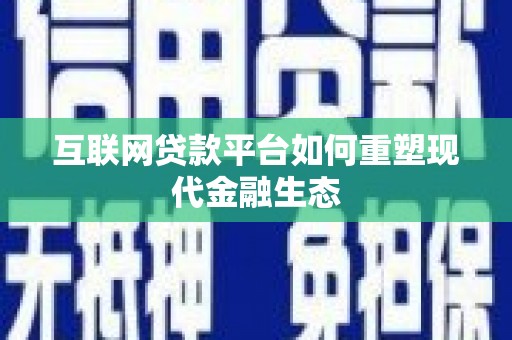 平舆互联网贷款平台如何重塑现代金融生态