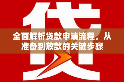 平舆全面解析贷款申请流程，从准备到放款的关键步骤
