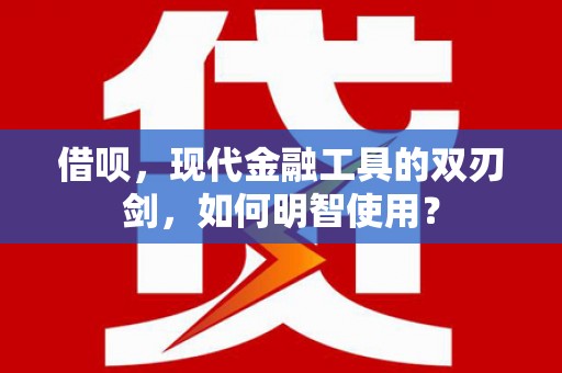 平舆借呗，现代金融工具的双刃剑，如何明智使用？
