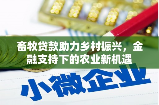 平舆畜牧贷款助力乡村振兴，金融支持下的农业新机遇
