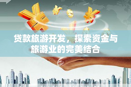 平舆贷款旅游开发，探索资金与旅游业的完美结合