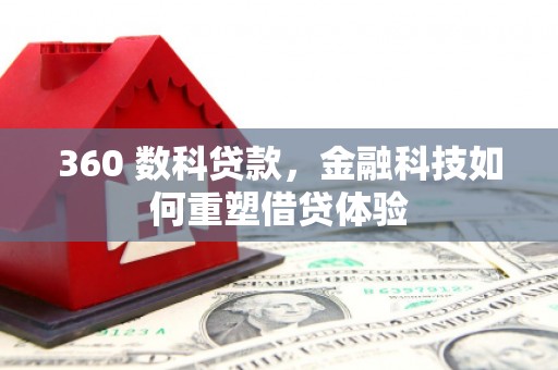 平舆360 数科贷款，金融科技如何重塑借贷体验