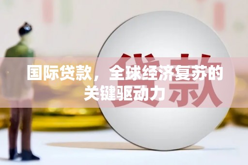 平舆国际贷款，全球经济复苏的关键驱动力