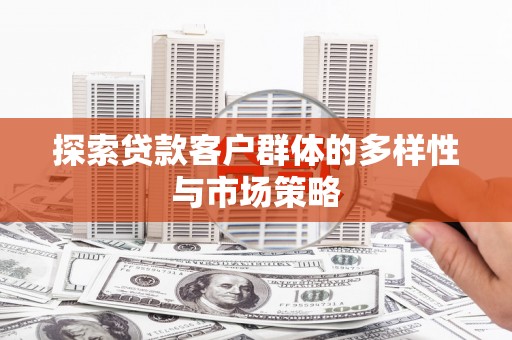 平舆探索贷款客户群体的多样性与市场策略