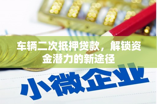 平舆车辆二次抵押贷款，解锁资金潜力的新途径