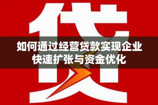 平舆如何通过经营贷款实现企业快速扩张与资金优化