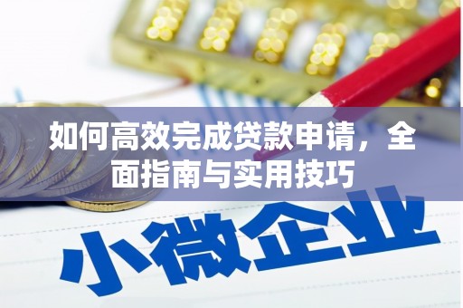 平舆如何高效完成贷款申请，全面指南与实用技巧